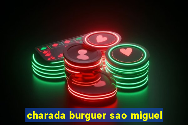 charada burguer sao miguel